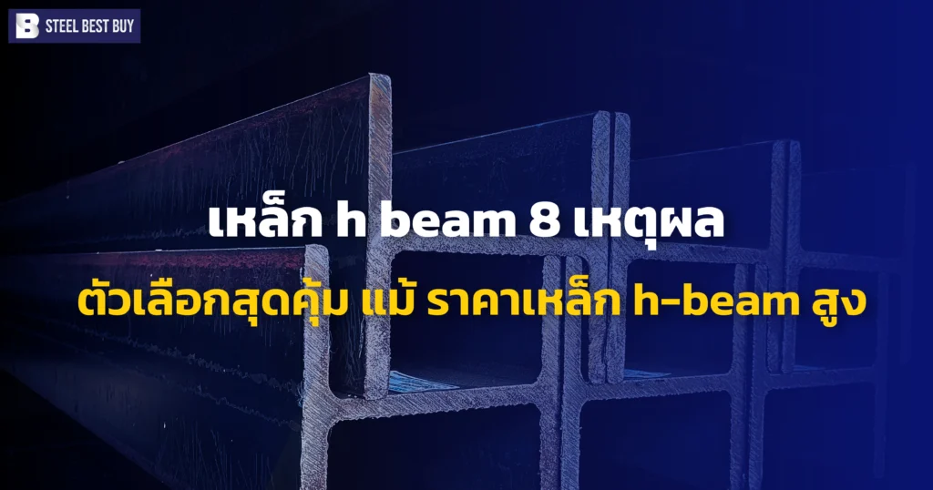 เหล็ก-h-beam-8-เหตุผล -ตัวเลือกสุดคุ้ม-แม้-ราคาเหล็ก-h-beam-สูง